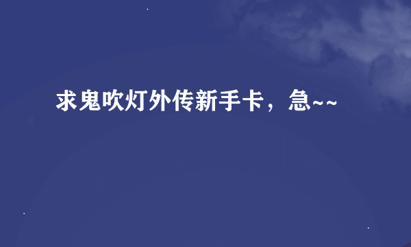 求鬼吹灯外传新手卡，急~~