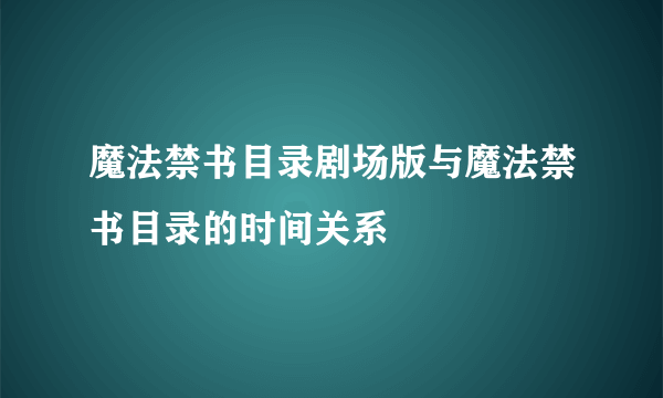 魔法禁书目录剧场版与魔法禁书目录的时间关系