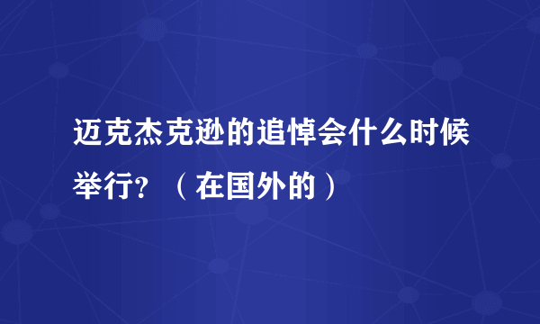 迈克杰克逊的追悼会什么时候举行？（在国外的）