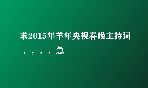 求2015年羊年央视春晚主持词 ，，，，急