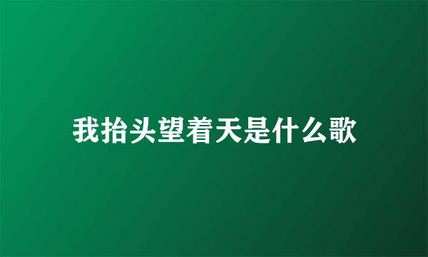 我抬头望着天是什么歌