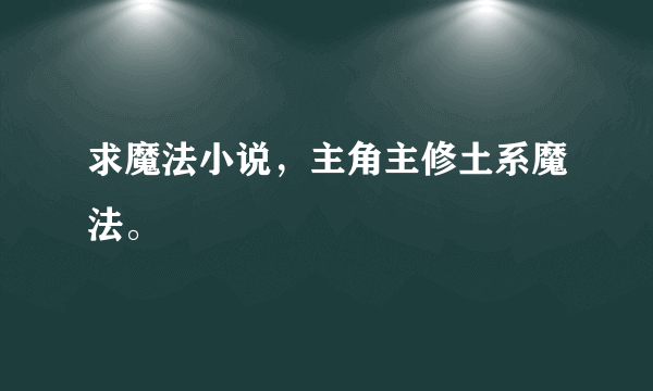 求魔法小说，主角主修土系魔法。