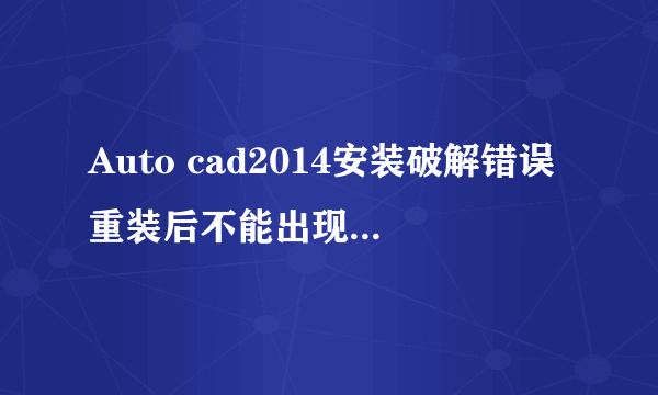 Auto cad2014安装破解错误重装后不能出现激活界面怎么解决？