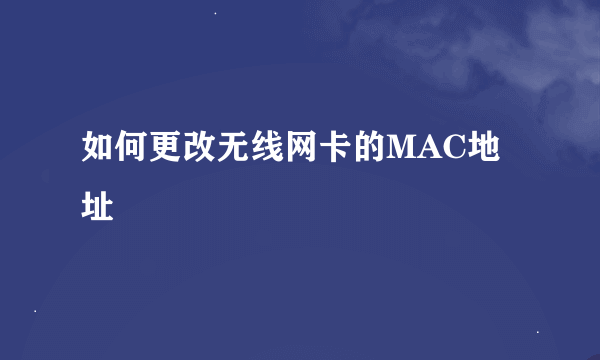 如何更改无线网卡的MAC地址