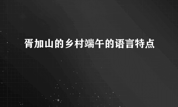 胥加山的乡村端午的语言特点