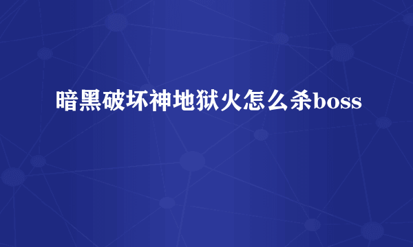 暗黑破坏神地狱火怎么杀boss