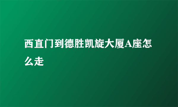 西直门到德胜凯旋大厦A座怎么走