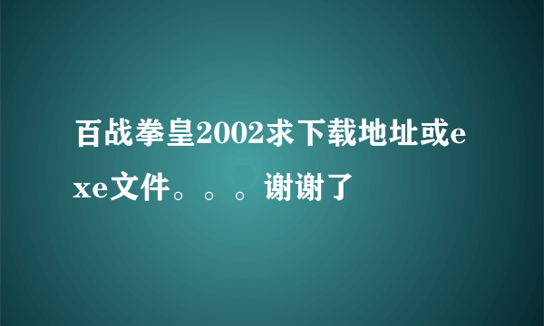 百战拳皇2002求下载地址或exe文件。。。谢谢了