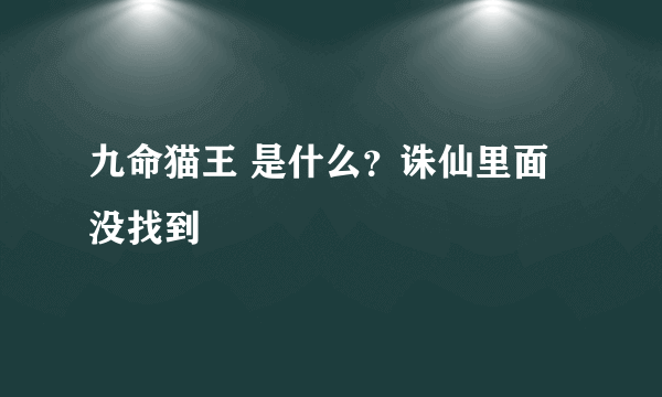 九命猫王 是什么？诛仙里面没找到