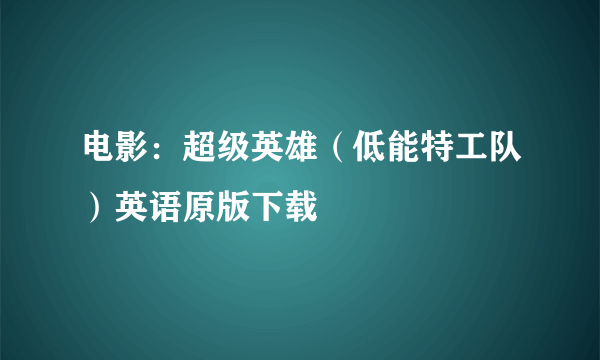 电影：超级英雄（低能特工队）英语原版下载