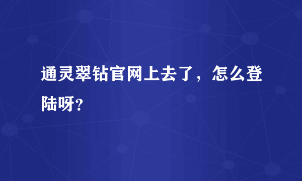 通灵翠钻官网上去了，怎么登陆呀？