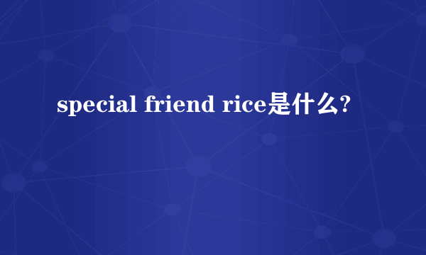 special friend rice是什么?