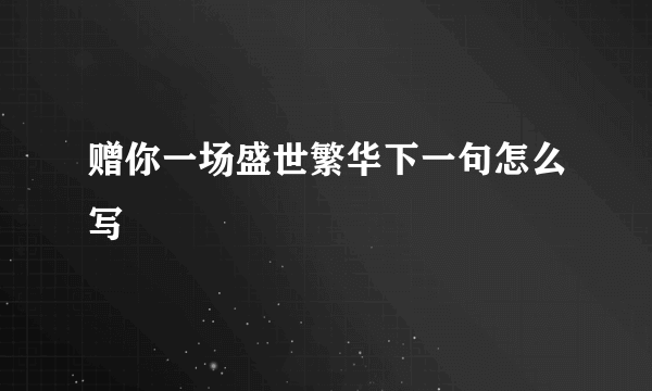 赠你一场盛世繁华下一句怎么写