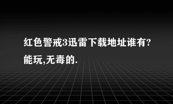 红色警戒3迅雷下载地址谁有?能玩,无毒的.