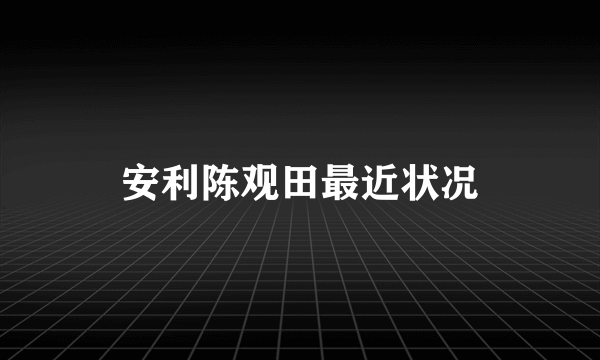 安利陈观田最近状况