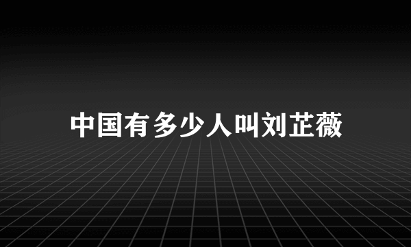 中国有多少人叫刘芷薇