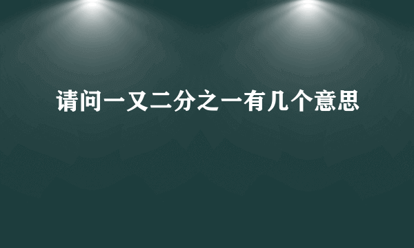 请问一又二分之一有几个意思