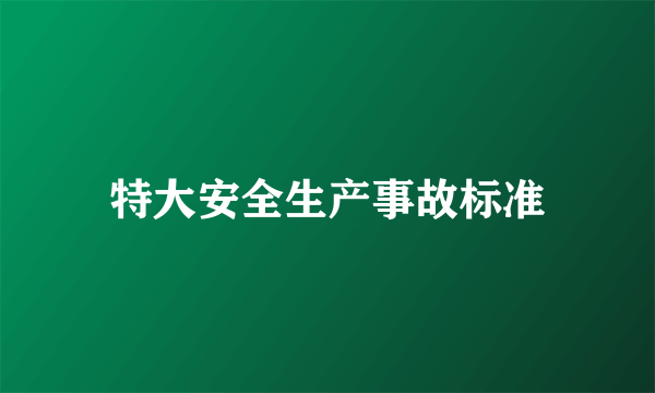 特大安全生产事故标准