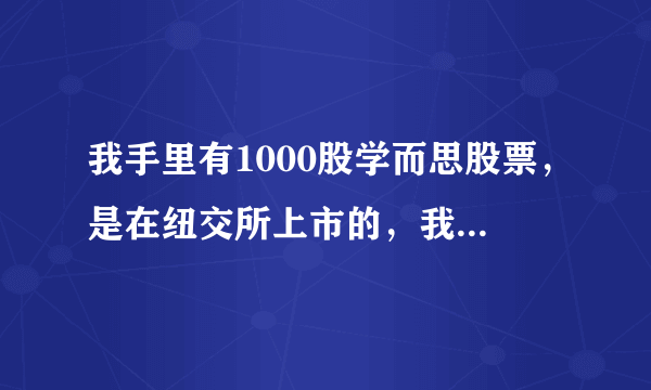 我手里有1000股学而思股票，是在纽交所上市的，我想知道值多少人民币？如何换算