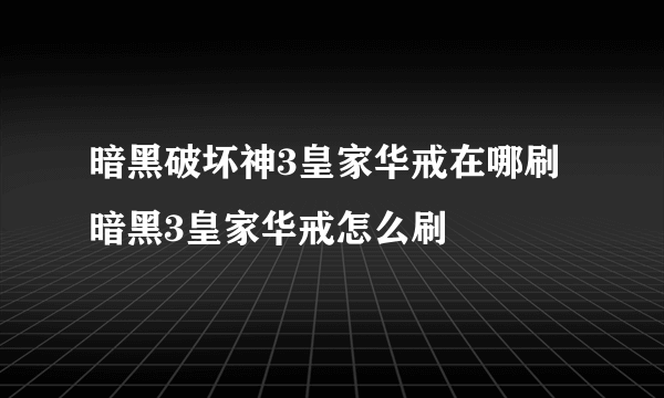 暗黑破坏神3皇家华戒在哪刷 暗黑3皇家华戒怎么刷