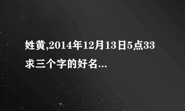 姓黄,2014年12月13日5点33求三个字的好名字，是男孩子