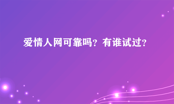 爱情人网可靠吗？有谁试过？