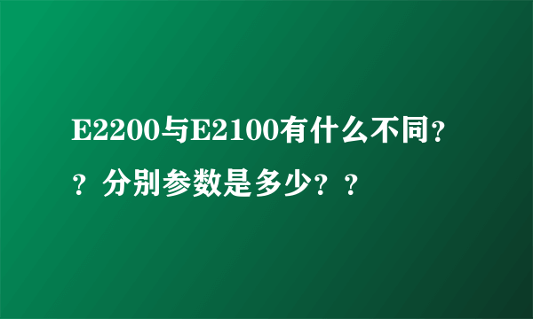 E2200与E2100有什么不同？？分别参数是多少？？