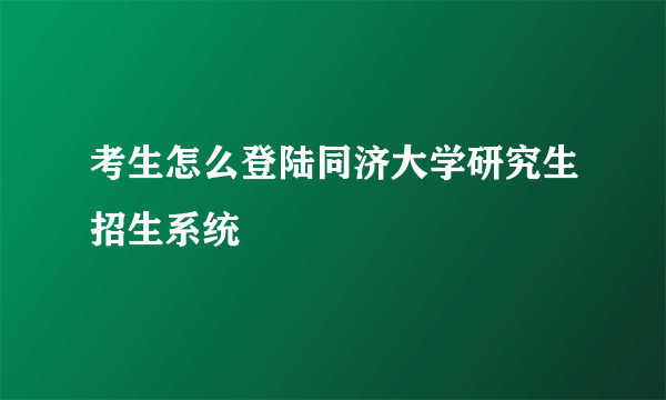 考生怎么登陆同济大学研究生招生系统