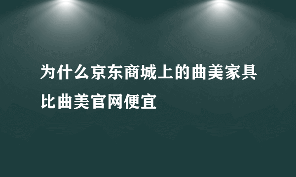 为什么京东商城上的曲美家具比曲美官网便宜