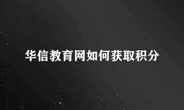 华信教育网如何获取积分