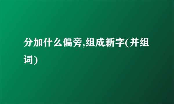 分加什么偏旁,组成新字(并组词)