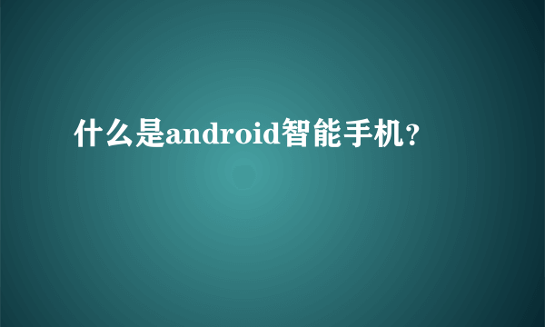 什么是android智能手机？