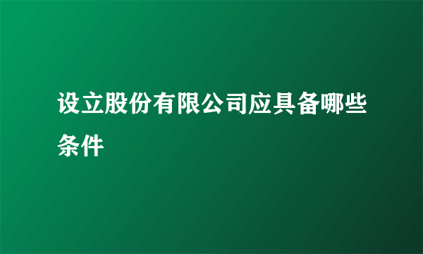 设立股份有限公司应具备哪些条件