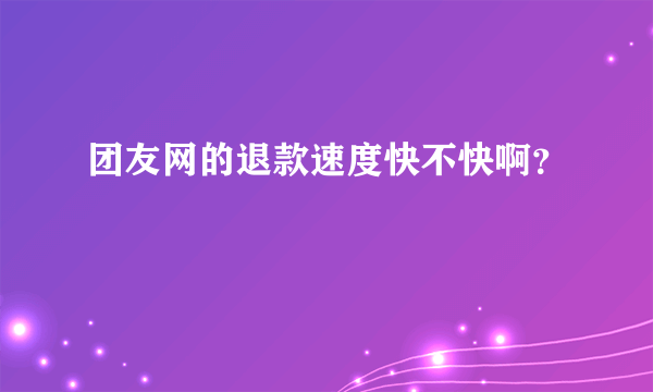 团友网的退款速度快不快啊？