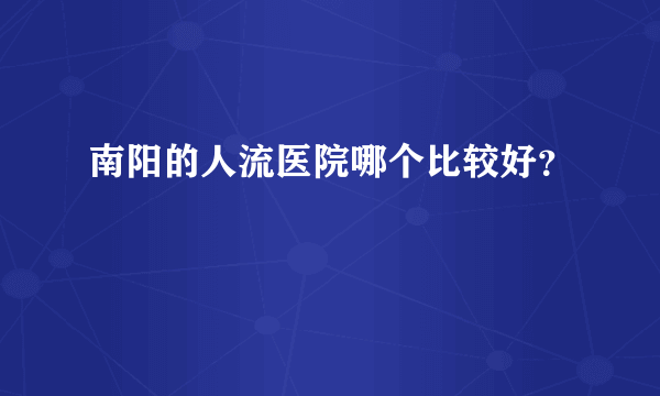 南阳的人流医院哪个比较好？