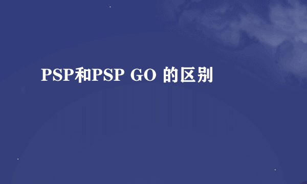 PSP和PSP GO 的区别