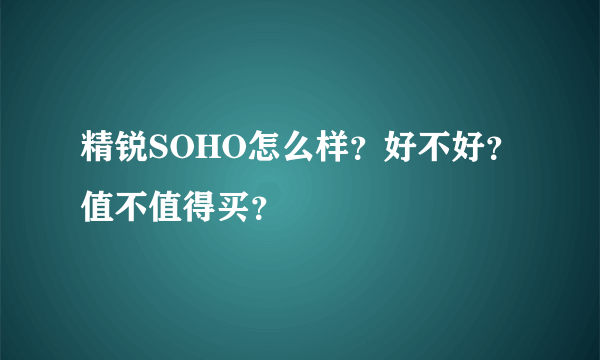 精锐SOHO怎么样？好不好？值不值得买？