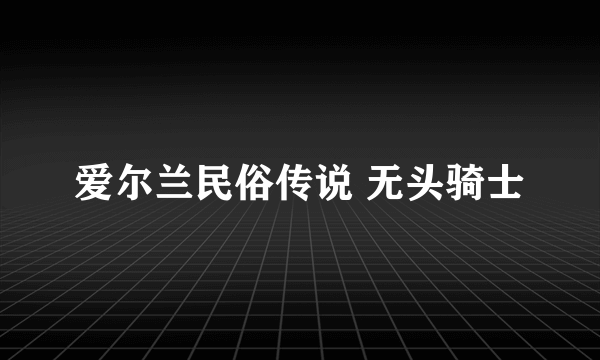 爱尔兰民俗传说 无头骑士