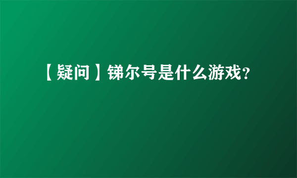 【疑问】锑尔号是什么游戏？