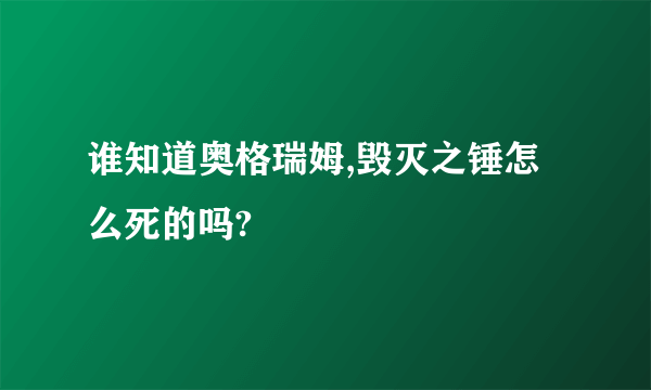 谁知道奥格瑞姆,毁灭之锤怎么死的吗?