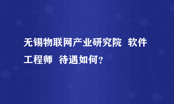 无锡物联网产业研究院  软件工程师  待遇如何？