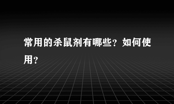 常用的杀鼠剂有哪些？如何使用？