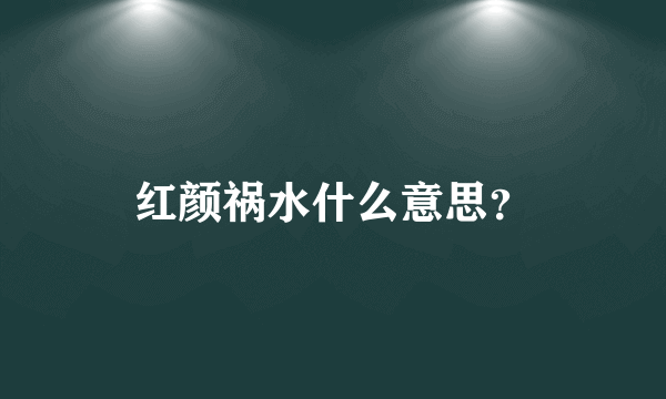 红颜祸水什么意思？