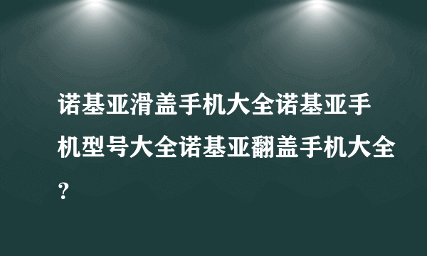 诺基亚滑盖手机大全诺基亚手机型号大全诺基亚翻盖手机大全？