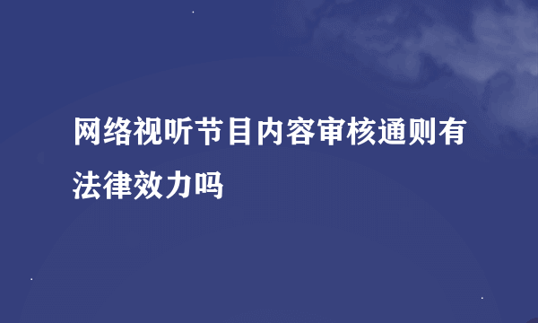 网络视听节目内容审核通则有法律效力吗