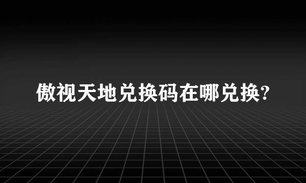 傲视天地兑换码在哪兑换?