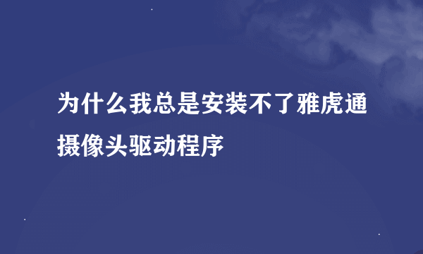 为什么我总是安装不了雅虎通摄像头驱动程序