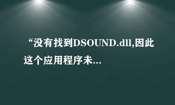 “没有找到DSOUND.dll,因此这个应用程序未能启动。请重新安装应用程序可能会修复此问题。”