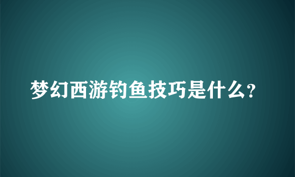 梦幻西游钓鱼技巧是什么？