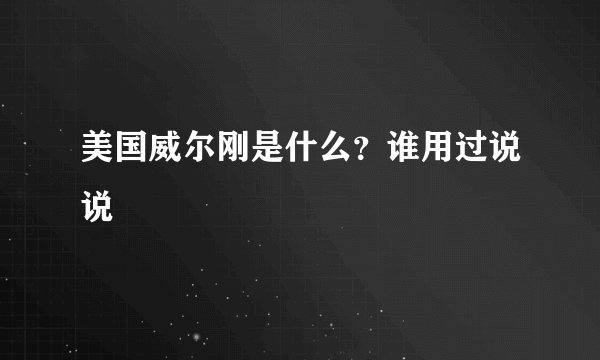 美国威尔刚是什么？谁用过说说